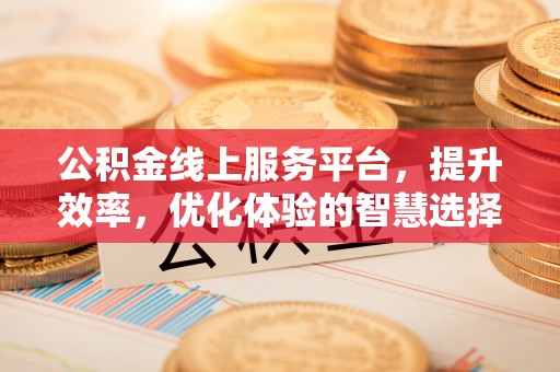 源汇公积金线上服务平台，提升效率，优化体验的智慧选择