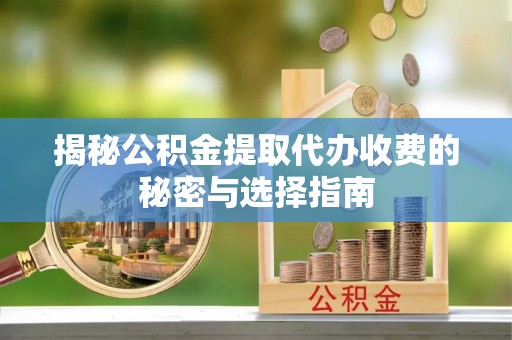 源汇揭秘公积金提取代办收费的秘密与选择指南