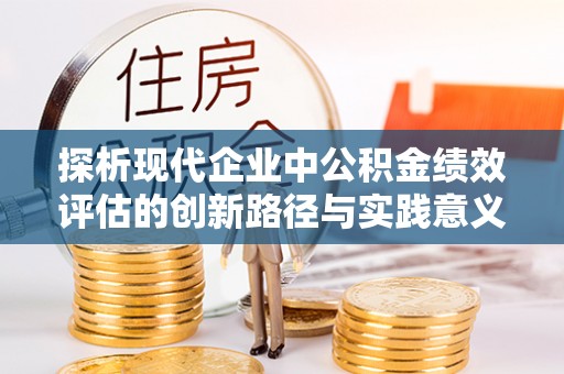 源汇探析现代企业中公积金绩效评估的创新路径与实践意义