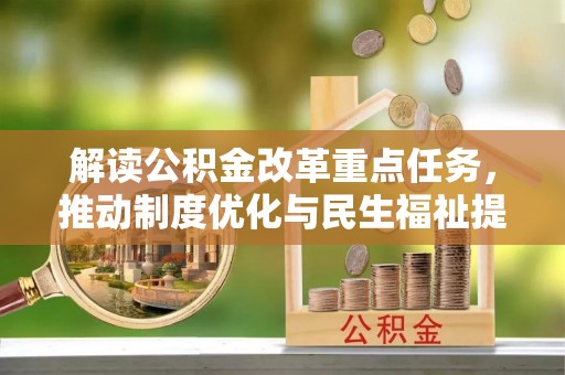源汇解读公积金改革重点任务，推动制度优化与民生福祉提升