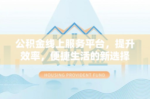 源汇公积金线上服务平台，提升效率，便捷生活的新选择