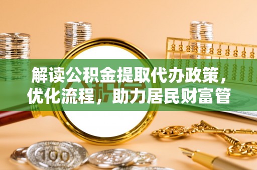 源汇解读公积金提取代办政策，优化流程，助力居民财富管理