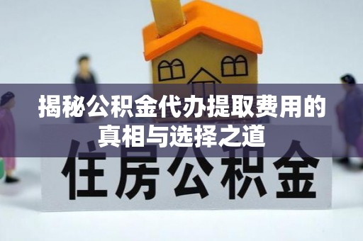 源汇揭秘公积金代办提取费用的真相与选择之道