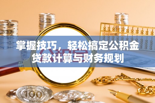 源汇掌握技巧，轻松搞定公积金贷款计算与财务规划