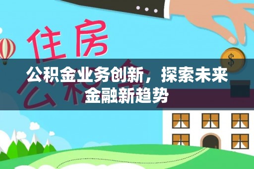 源汇公积金业务创新，探索未来金融新趋势