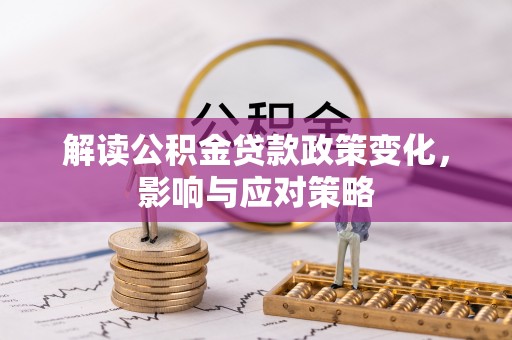 源汇解读公积金贷款政策变化，影响与应对策略
