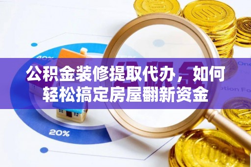 源汇公积金装修提取代办，如何轻松搞定房屋翻新资金