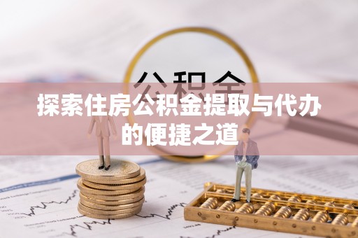 源汇探索住房公积金提取与代办的便捷之道
