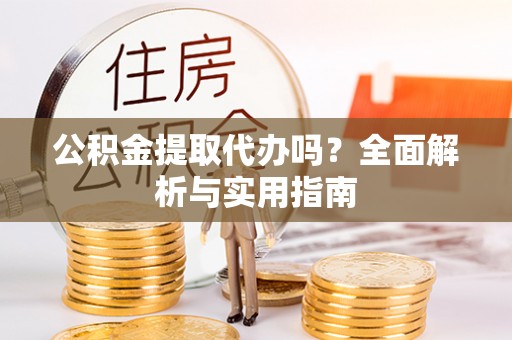 源汇公积金提取代办吗？全面解析与实用指南