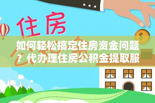 源汇如何轻松搞定住房资金问题？代办理住房公积金提取服务全解析