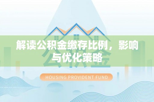 源汇解读公积金缴存比例，影响与优化策略