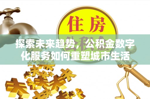 源汇探索未来趋势，公积金数字化服务如何重塑城市生活