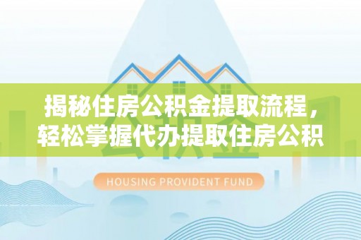 源汇揭秘住房公积金提取流程，轻松掌握代办提取住房公积金技巧