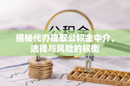 源汇揭秘代办提取公积金中介，选择与风险的权衡