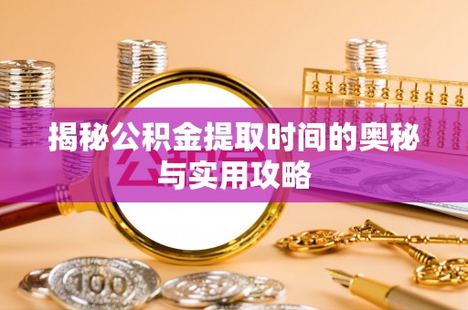 源汇揭秘公积金提取时间的奥秘与实用攻略