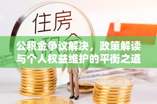 源汇公积金争议解决，政策解读与个人权益维护的平衡之道