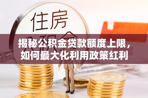 源汇揭秘公积金贷款额度上限，如何最大化利用政策红利