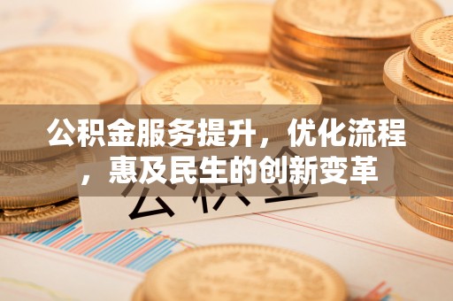 源汇公积金服务提升，优化流程，惠及民生的创新变革
