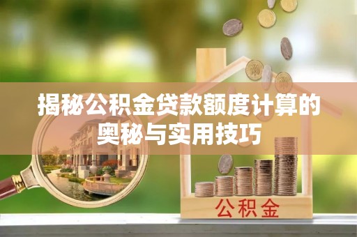 源汇揭秘公积金贷款额度计算的奥秘与实用技巧