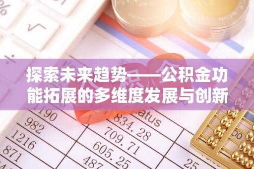 源汇探索未来趋势——公积金功能拓展的多维度发展与创新