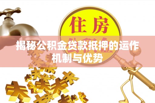 源汇揭秘公积金贷款抵押的运作机制与优势
