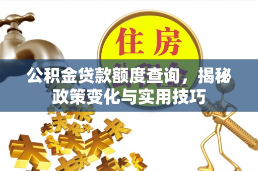 源汇公积金贷款额度查询，揭秘政策变化与实用技巧