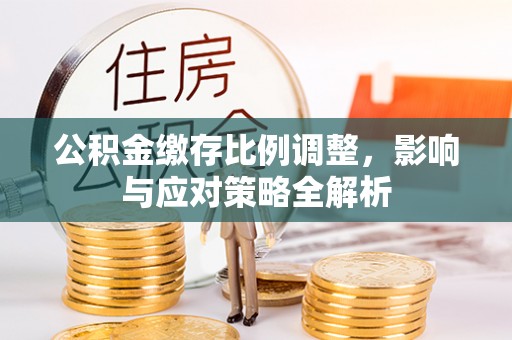 源汇公积金缴存比例调整，影响与应对策略全解析