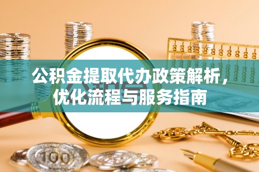 源汇公积金提取代办政策解析，优化流程与服务指南