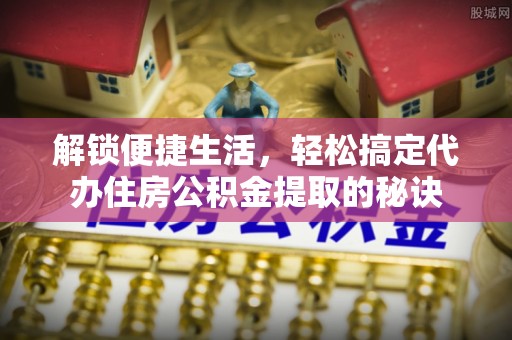 源汇解锁便捷生活，轻松搞定代办住房公积金提取的秘诀