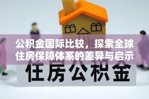源汇公积金国际比较，探索全球住房保障体系的差异与启示