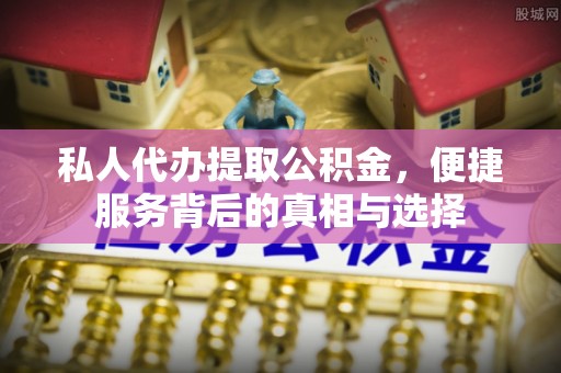 源汇私人代办提取公积金，便捷服务背后的真相与选择