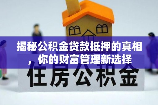 源汇揭秘公积金贷款抵押的真相，你的财富管理新选择