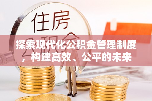 源汇探索现代化公积金管理制度，构建高效、公平的未来