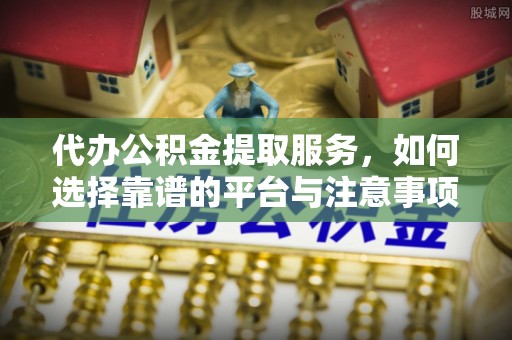 源汇代办公积金提取服务，如何选择靠谱的平台与注意事项