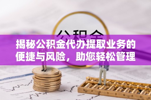 源汇揭秘公积金代办提取业务的便捷与风险，助您轻松管理个人财务
