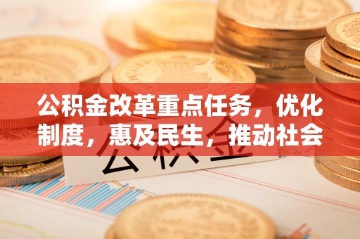 源汇公积金改革重点任务，优化制度，惠及民生，推动社会公平