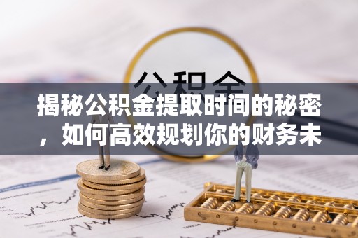 源汇揭秘公积金提取时间的秘密，如何高效规划你的财务未来