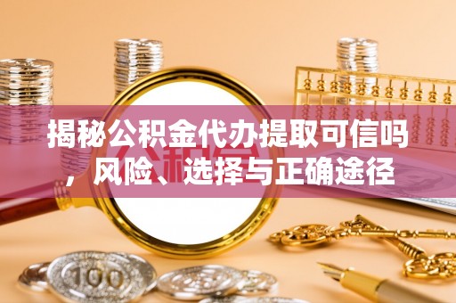 源汇揭秘公积金代办提取可信吗，风险、选择与正确途径