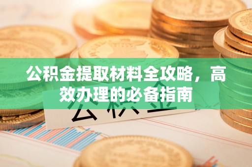 源汇公积金提取材料全攻略，高效办理的必备指南