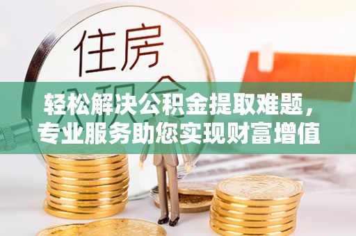 源汇轻松解决公积金提取难题，专业服务助您实现财富增值——代办公积金提取