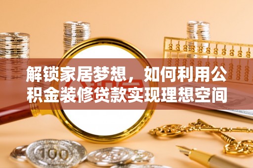 源汇解锁家居梦想，如何利用公积金装修贷款实现理想空间
