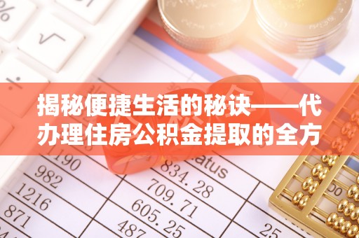 源汇揭秘便捷生活的秘诀——代办理住房公积金提取的全方位指南