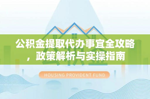 源汇公积金提取代办事宜全攻略，政策解析与实操指南