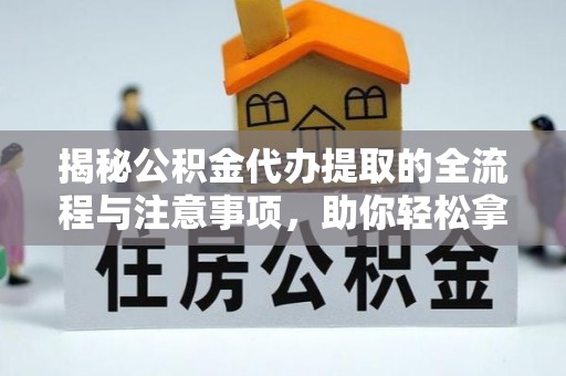 源汇揭秘公积金代办提取的全流程与注意事项，助你轻松拿回属于自己的钱