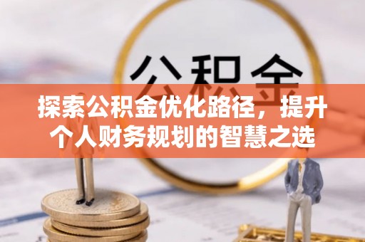 源汇探索公积金优化路径，提升个人财务规划的智慧之选