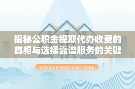 源汇揭秘公积金提取代办收费的真相与选择靠谱服务的关键