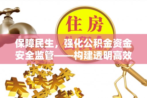 源汇保障民生，强化公积金资金安全监管——构建透明高效的管理体系