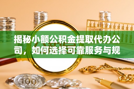 源汇揭秘小额公积金提取代办公司，如何选择可靠服务与规避风险