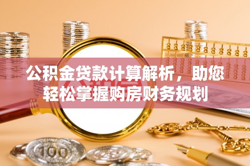 源汇公积金贷款计算解析，助您轻松掌握购房财务规划