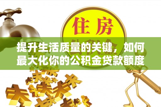 源汇提升生活质量的关键，如何最大化你的公积金贷款额度